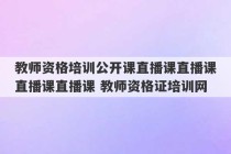 教师资格培训公开课直播课直播课直播课直播课 教师资格证培训网