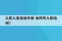 入职人员培训手册 如何写入职培训？