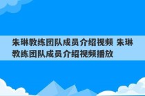 朱琳教练团队成员介绍视频 朱琳教练团队成员介绍视频播放