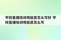 学校直播培训观后感怎么写好 学校直播培训观后感怎么写