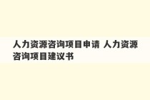 人力资源咨询项目申请 人力资源咨询项目建议书