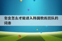 包含怎么才能进入韩国教练团队的词条