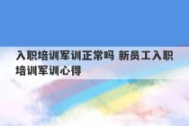 入职培训军训正常吗 新员工入职培训军训心得