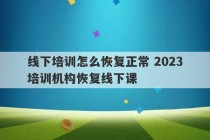 线下培训怎么恢复正常 2023
培训机构恢复线下课