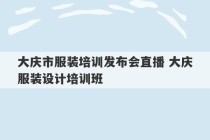 大庆市服装培训发布会直播 大庆服装设计培训班