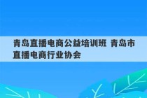 青岛直播电商公益培训班 青岛市直播电商行业协会