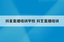 抖音直播培训学校 抖艺直播培训