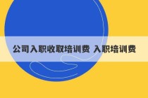 公司入职收取培训费 入职培训费