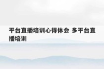 平台直播培训心得体会 多平台直播培训