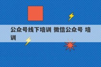 公众号线下培训 微信公众号 培训