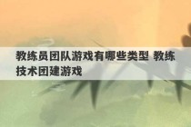 教练员团队游戏有哪些类型 教练技术团建游戏