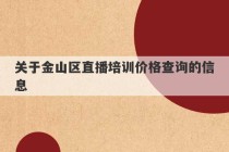 关于金山区直播培训价格查询的信息