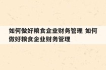 如何做好粮食企业财务管理 如何做好粮食企业财务管理