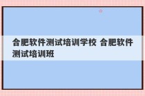 合肥软件测试培训学校 合肥软件测试培训班