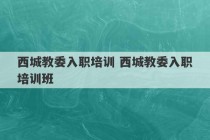 西城教委入职培训 西城教委入职培训班