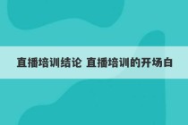 直播培训结论 直播培训的开场白