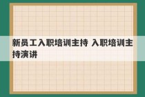 新员工入职培训主持 入职培训主持演讲