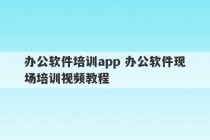 办公软件培训app 办公软件现场培训视频教程