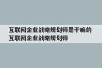 互联网企业战略规划师是干嘛的 互联网企业战略规划师