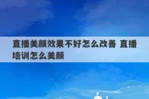 直播美颜效果不好怎么改善 直播培训怎么美颜