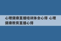 心理健康直播培训体会心得 心理健康教育直播心得