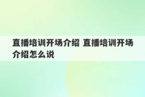 直播培训开场介绍 直播培训开场介绍怎么说