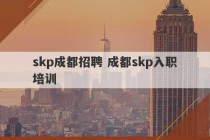 skp成都招聘 成都skp入职培训