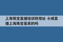 上海珠宝直播培训班地址 小威直播上海珠宝是真的吗