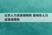 北京人力资源保障网 晋城市人力资源保障网