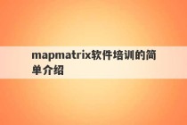 mapmatrix软件培训的简单介绍