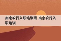 南京农行入职培训班 南京农行入职培训