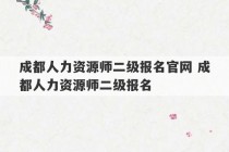 成都人力资源师二级报名官网 成都人力资源师二级报名