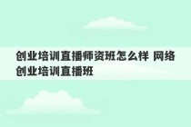 创业培训直播师资班怎么样 网络创业培训直播班