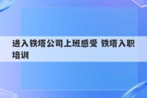 进入铁塔公司上班感受 铁塔入职培训