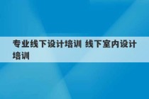 专业线下设计培训 线下室内设计培训