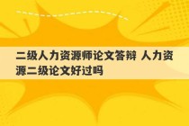 二级人力资源师论文答辩 人力资源二级论文好过吗