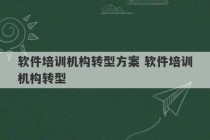 软件培训机构转型方案 软件培训机构转型