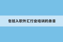 包括入职外汇行业培训的条目