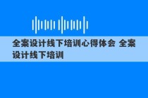 全案设计线下培训心得体会 全案设计线下培训