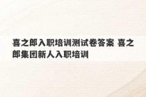 喜之郎入职培训测试卷答案 喜之郎集团新人入职培训