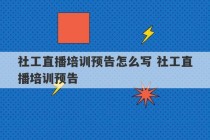 社工直播培训预告怎么写 社工直播培训预告