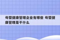 母婴健康管理企业有哪些 母婴健康管理是干什么