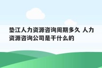 垫江人力资源咨询周期多久 人力资源咨询公司是干什么的