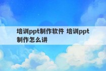 培训ppt制作软件 培训ppt制作怎么讲