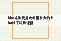 bim培训费用大概是多少的 bim线下培训课程