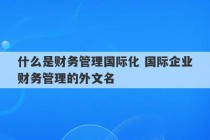 什么是财务管理国际化 国际企业财务管理的外文名