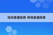 培训直播投屏 现场直播投屏