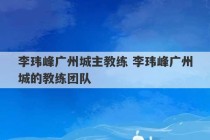 李玮峰广州城主教练 李玮峰广州城的教练团队