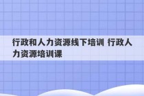 行政和人力资源线下培训 行政人力资源培训课