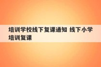 培训学校线下复课通知 线下小学培训复课